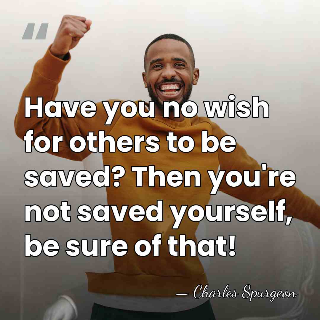 Have you no wish for others to be saved? Then you're not&hellip; - Charles Spurgeon