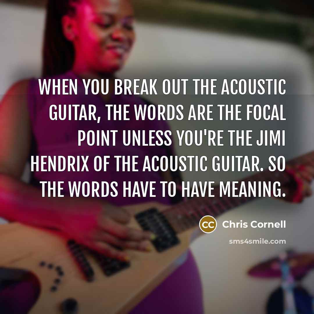 “When you break out the acoustic guitar, the words are…” quote by Chris Cornell