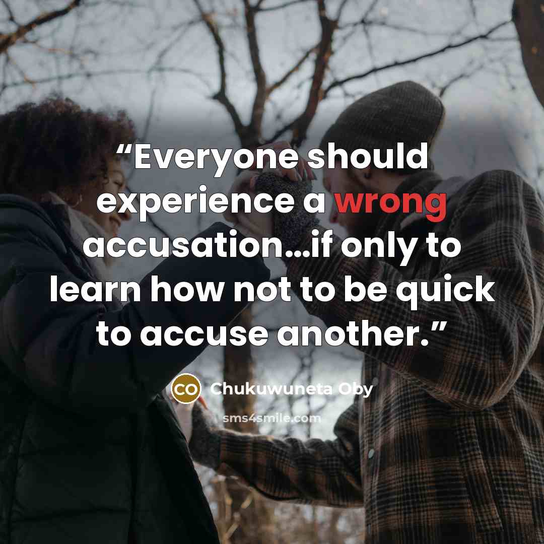 “Everyone should experience a wrong accusation…if only to learn how not to be quick to accuse another.” quote by Chukuwuneta Oby
