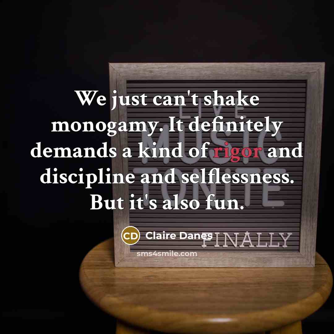 “We just can't shake monogamy. It definitely demands a kind…” quote by Claire Danes
