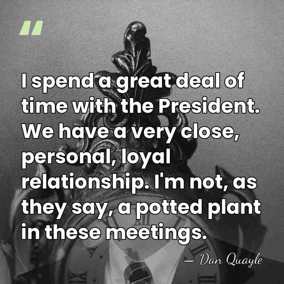 I spend a great deal of time with the President. We have&hellip; - Dan Quayle