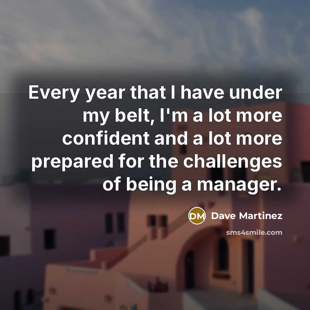“Every year that I have under my belt, I'm a…” quote by Dave Martinez