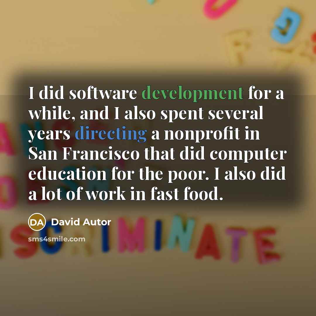 “I did software development for a while, and I also spent several years directing a nonprofit in San Francisco that did computer education for the poor. I also did a lot of work in fast food.” quote by David Autor