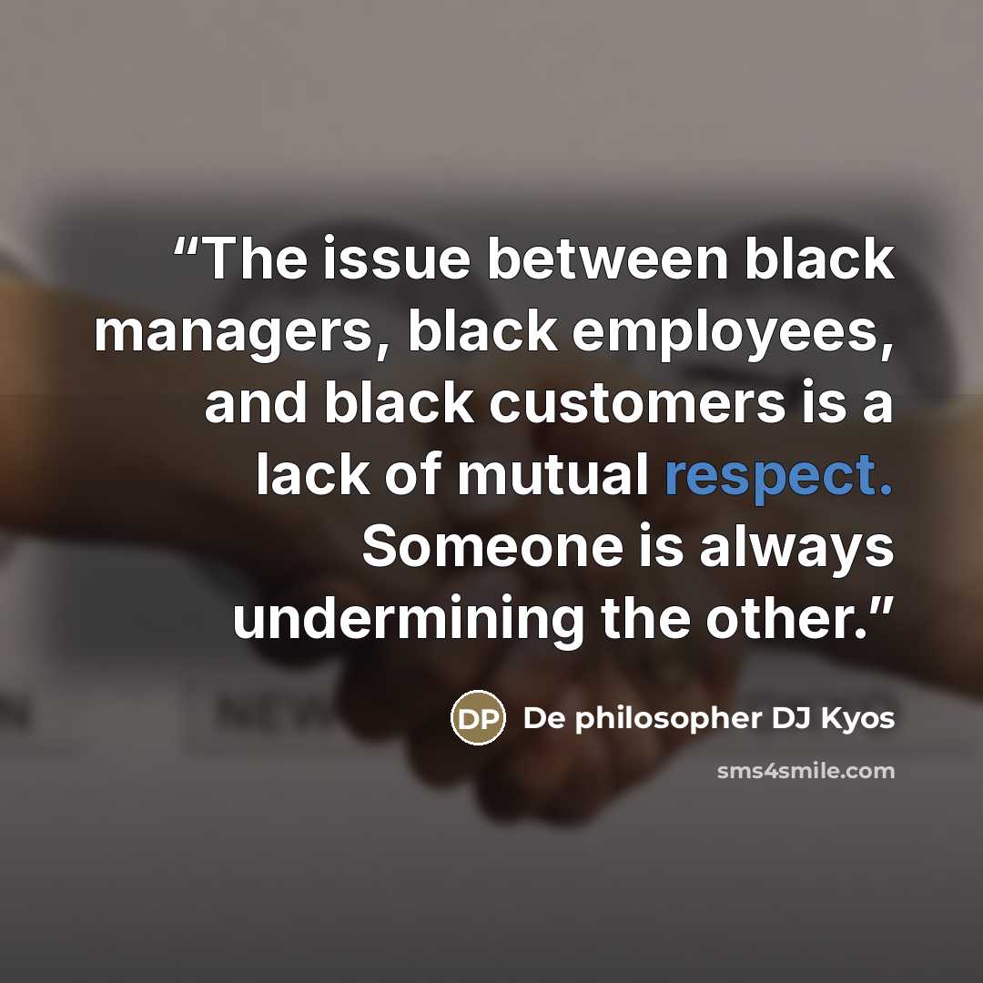 “The issue between black managers, black employees, and black customers is a lack of mutual respect. Someone is always undermining the other.” quote by De philosopher DJ Kyos