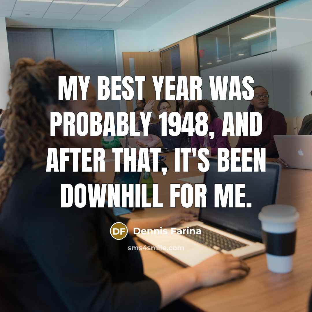 “My best year was probably 1948, and after that, it's…” quote by Dennis Farina
