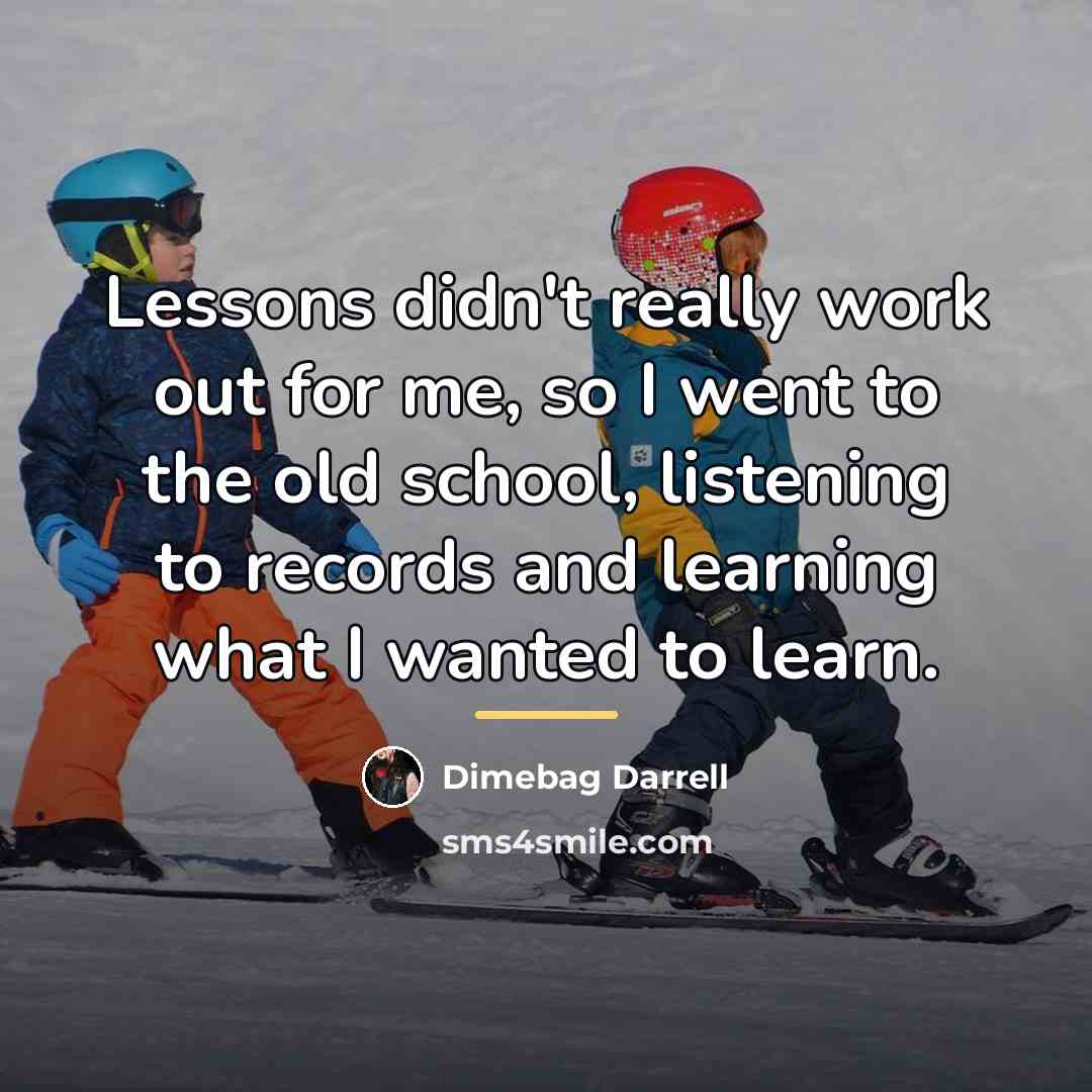 “Lessons didn't really work out for me, so I went…” quote by Dimebag Darrell
