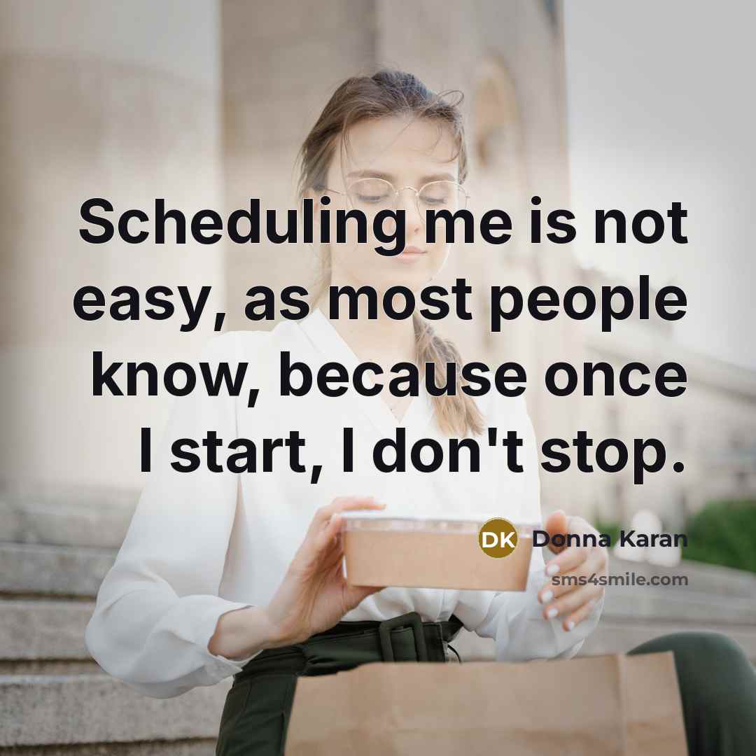 “Scheduling me is not easy, as most people know, because…” quote by Donna Karan