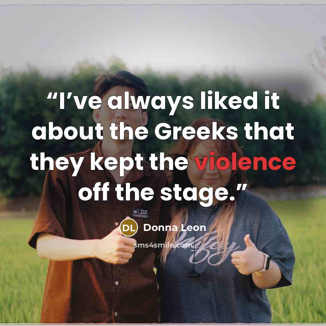 “I’ve always liked it about the Greeks that they kept the violence off the stage.” quote by Donna Leon