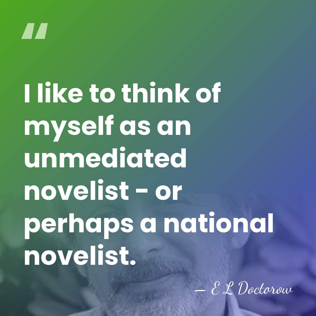 I like to think of myself as an unmediated novelist - or&hellip; - E L Doctorow