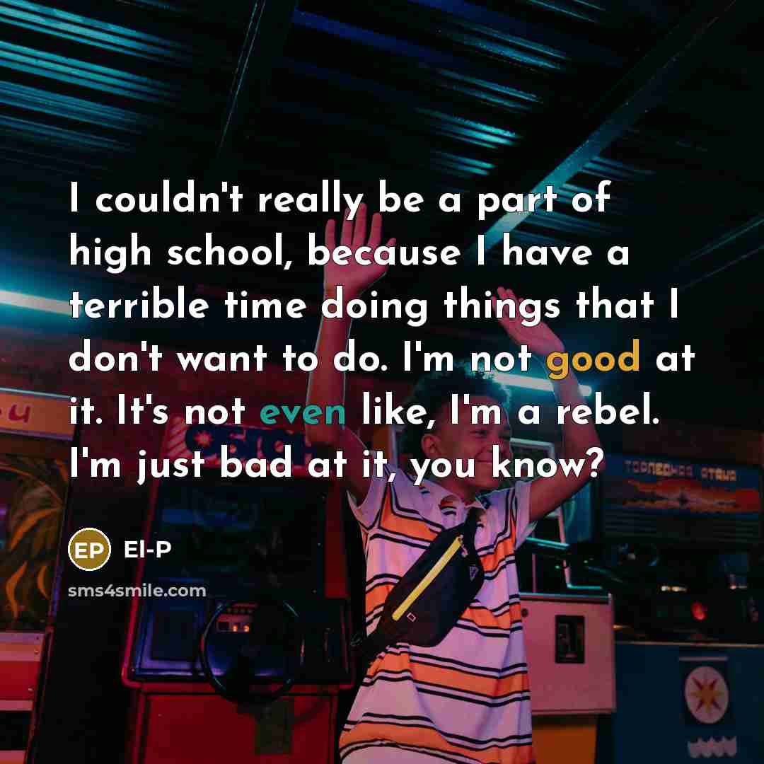 “I couldn't really be a part of high school, because…” quote by El-P