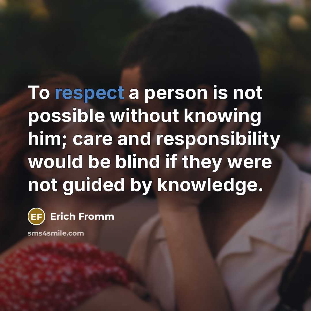“To respect a person is not possible without knowing him;…” quote by Erich Fromm
