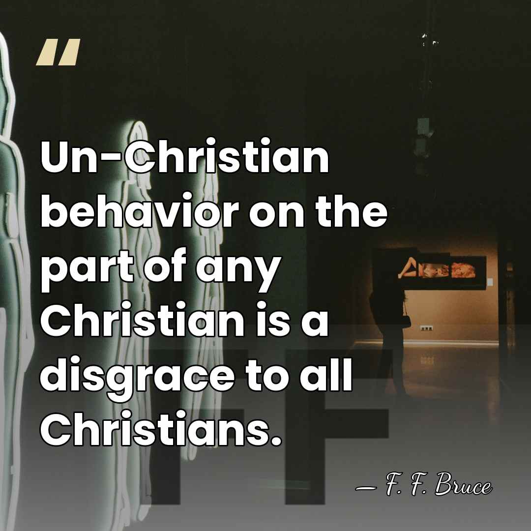 Un-Christian behavior on the part of any Christian is a disgrace to&hellip; - F. F. Bruce