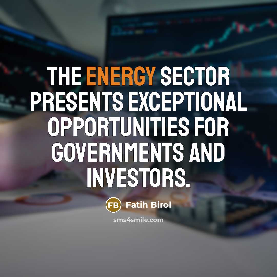 “The energy sector presents exceptional opportunities for governments and investors.…” quote by Fatih Birol