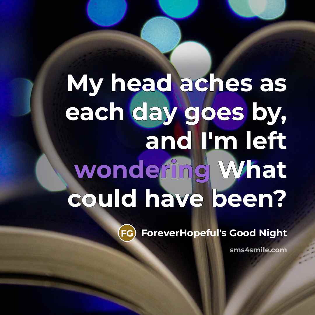 “My head aches as each day goes by, and I'm left wondering What could have been?” quote by ForeverHopeful's Good Night