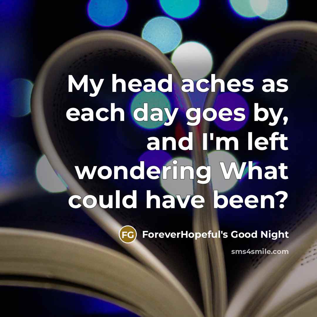 “My head aches as each day goes by, and I'm left wondering What could have been?” quote by ForeverHopeful's Good Night