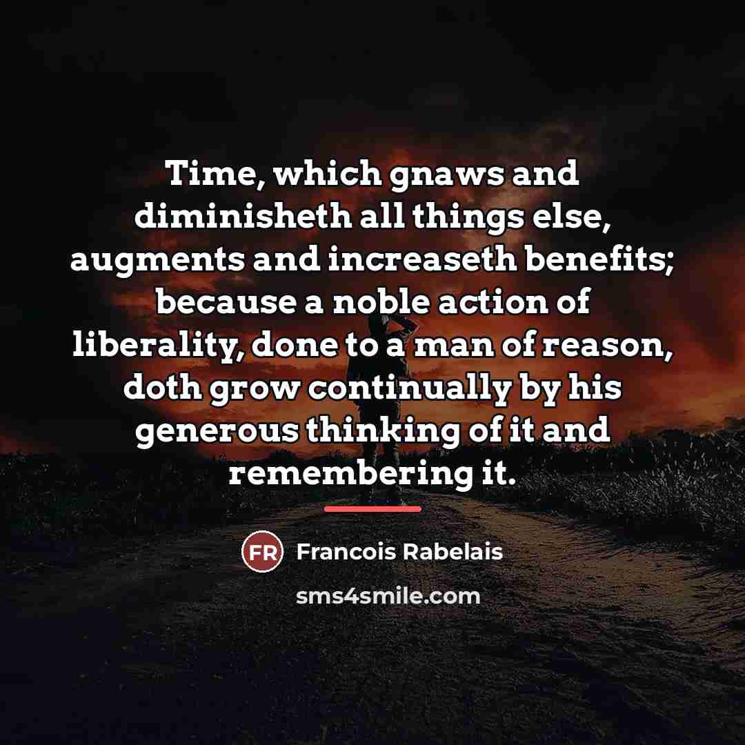 “Time, which gnaws and diminisheth all things else, augments and…” quote by Francois Rabelais
