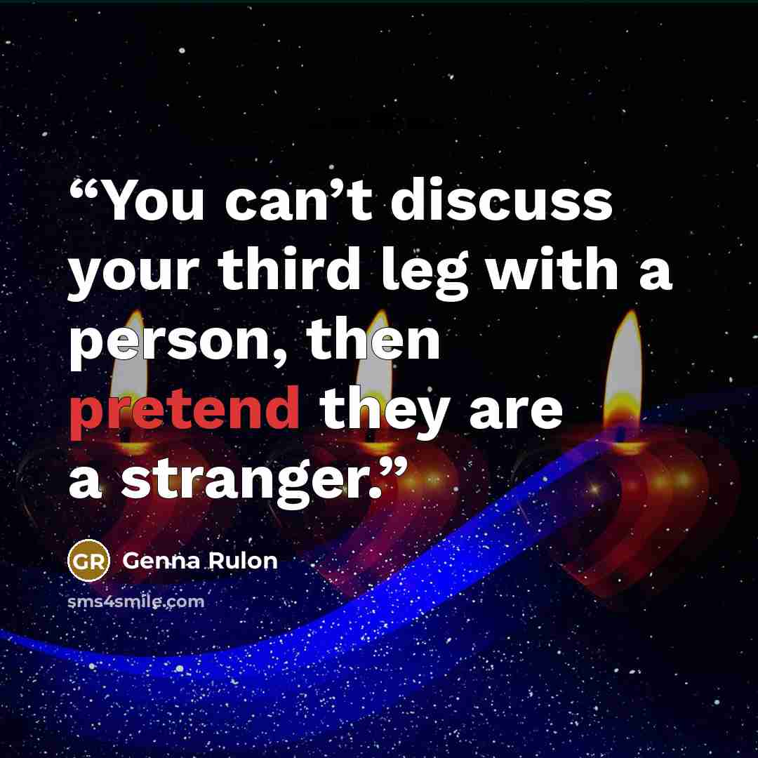 “You can’t discuss your third leg with a person, then pretend they are a stranger.” quote by Genna Rulon