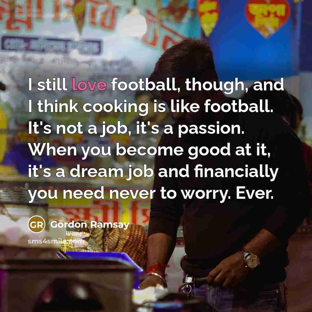 “I still love football, though, and I think cooking is…” quote by Gordon Ramsay