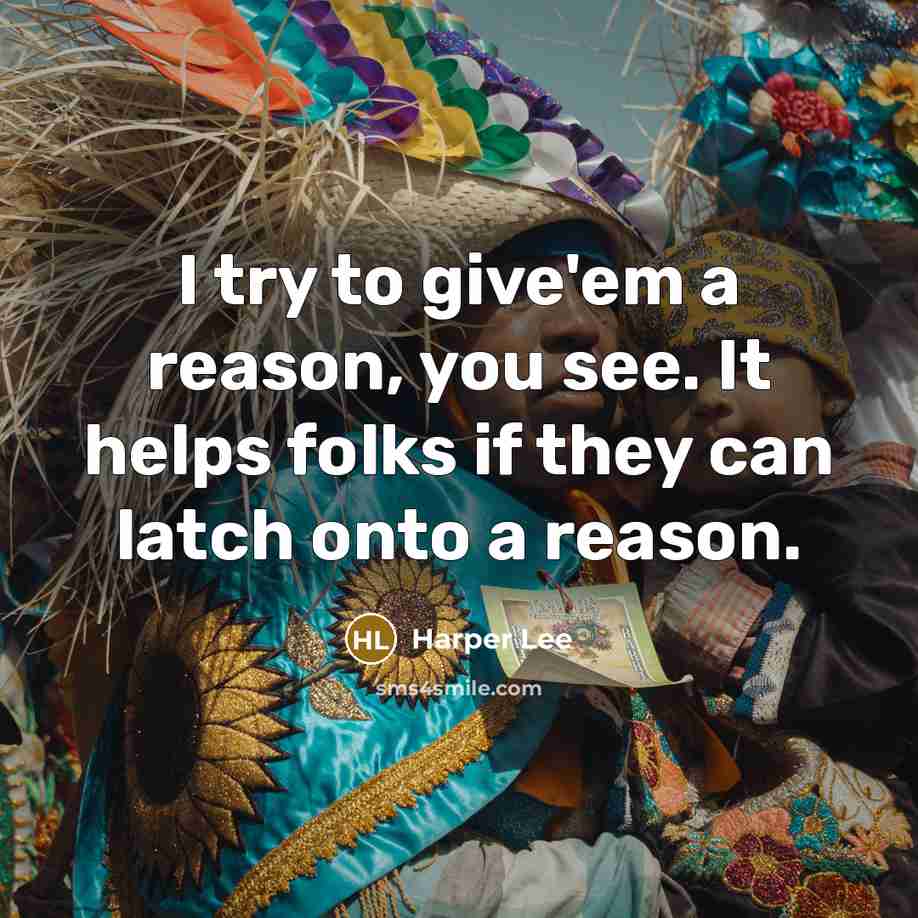 “I try to give'em a reason, you see. It helps…” quote by Harper Lee