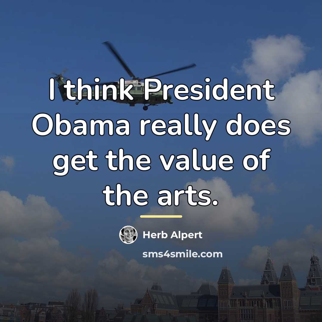 “I think President Obama really does get the value of…” quote by Herb Alpert