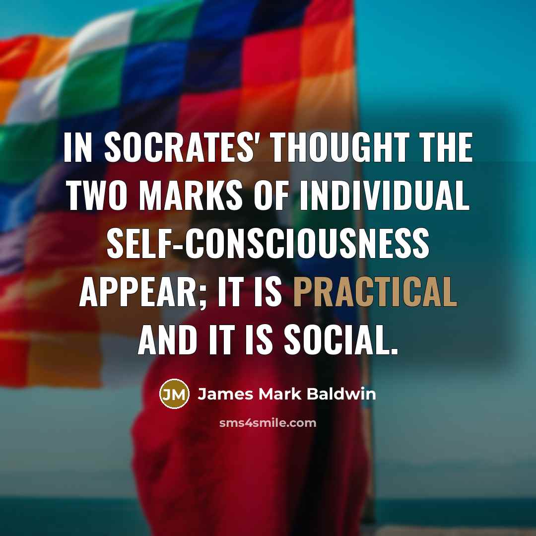 “In Socrates' thought the two marks of individual self-consciousness appear;…” quote by James Mark Baldwin