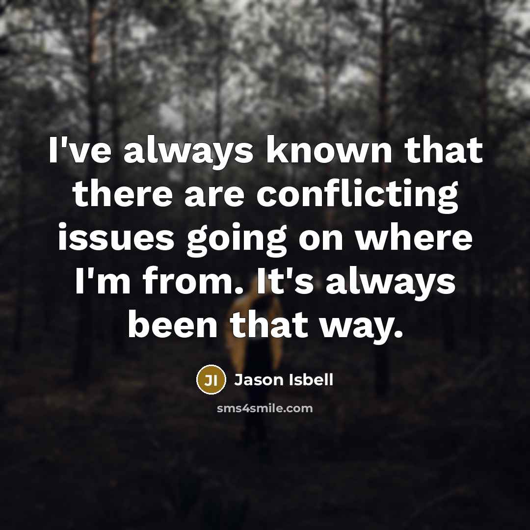 “I've always known that there are conflicting issues going on…” quote by Jason Isbell