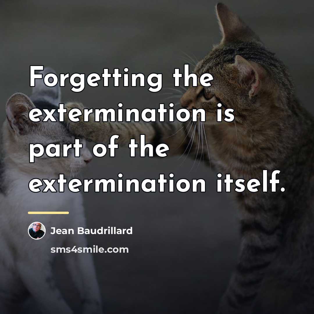 “Forgetting the extermination is part of the extermination itself.…” quote by Jean Baudrillard