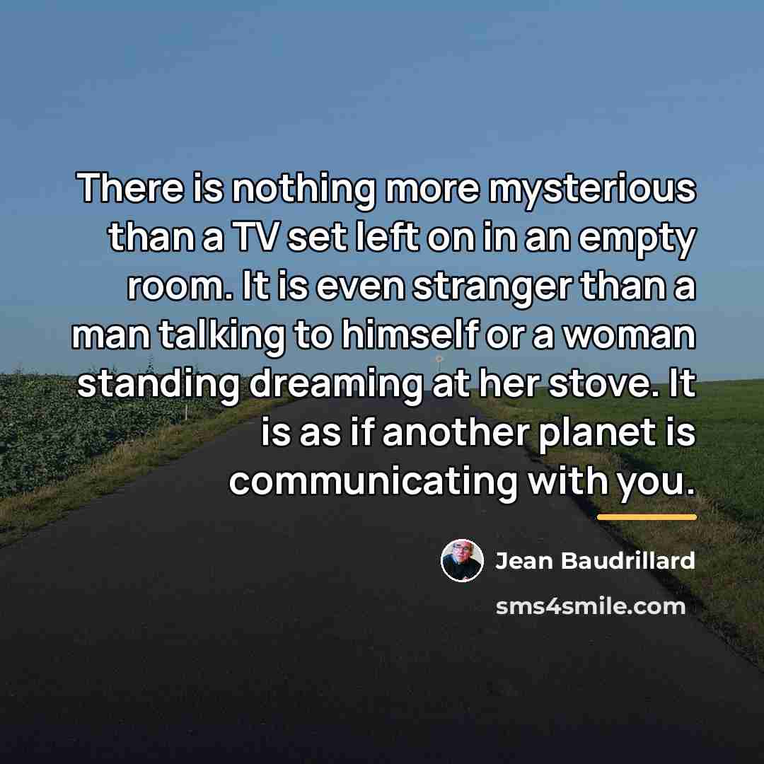 “There is nothing more mysterious than a TV set left…” quote by Jean Baudrillard
