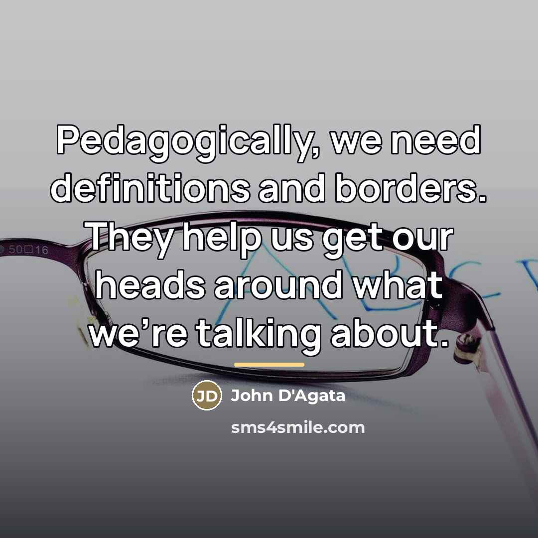 “Pedagogically, we need definitions and borders. They help us get…” quote by John D'Agata