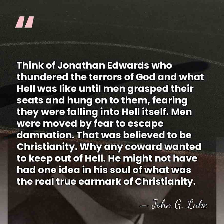 Think of Jonathan Edwards who thundered the terrors of God and what&hellip; - John G. Lake