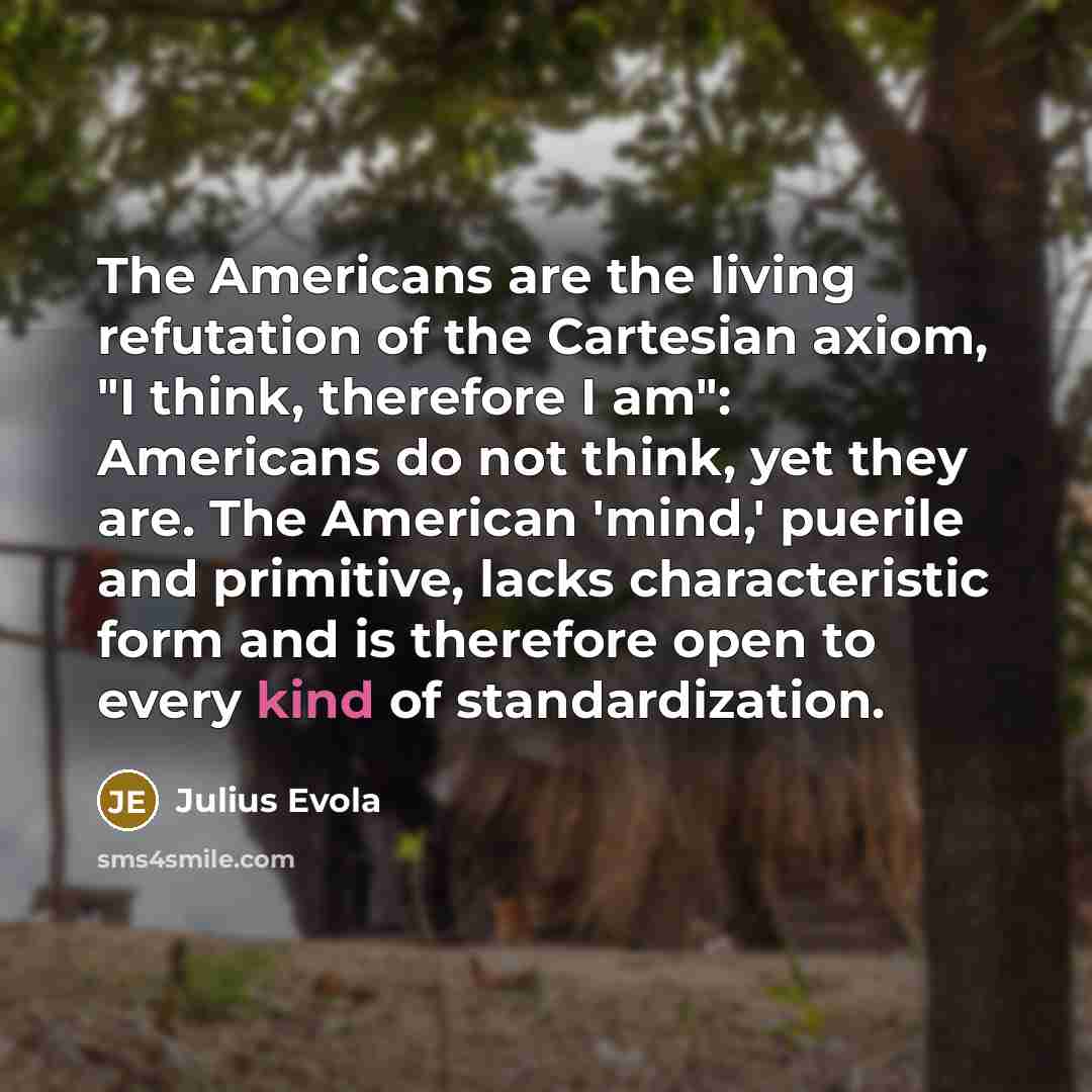 “The Americans are the living refutation of the Cartesian axiom,…” quote by Julius Evola