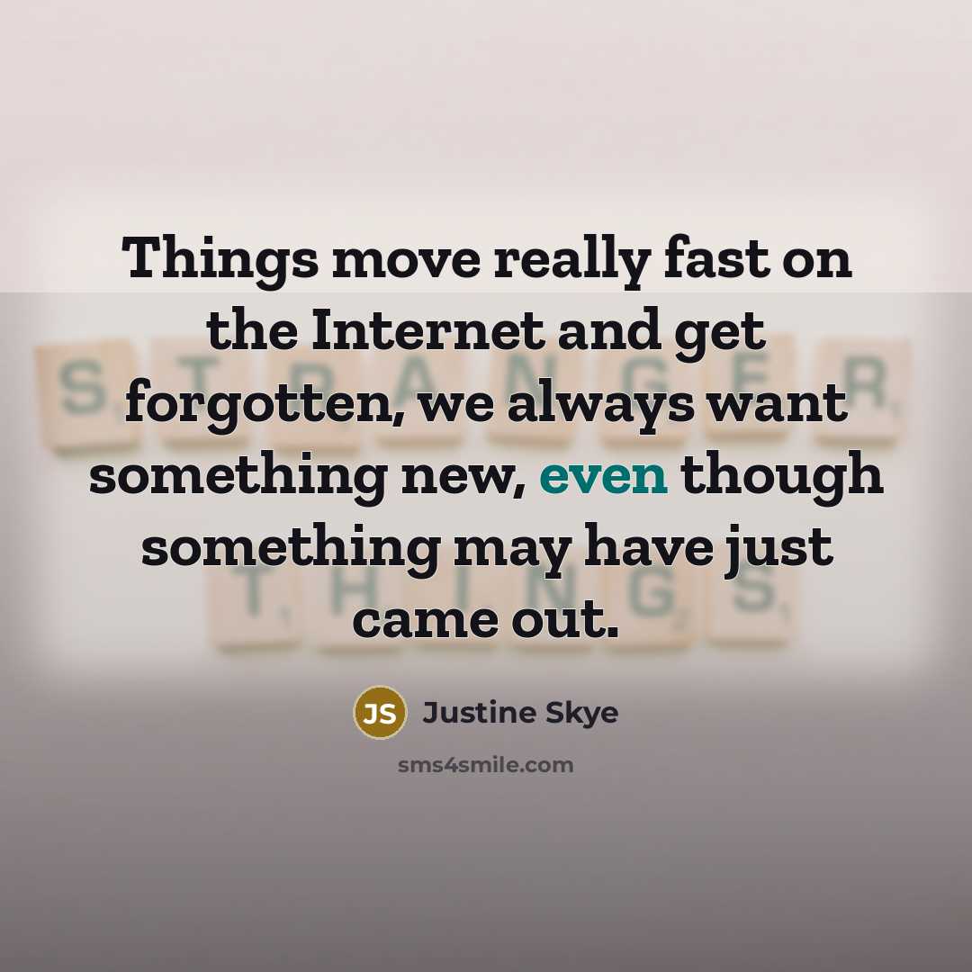 “Things move really fast on the Internet and get forgotten, we always want something new, even though something may have just came out.” quote by Justine Skye