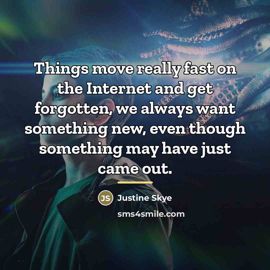 “Things move really fast on the Internet and get forgotten,…” quote by Justine Skye