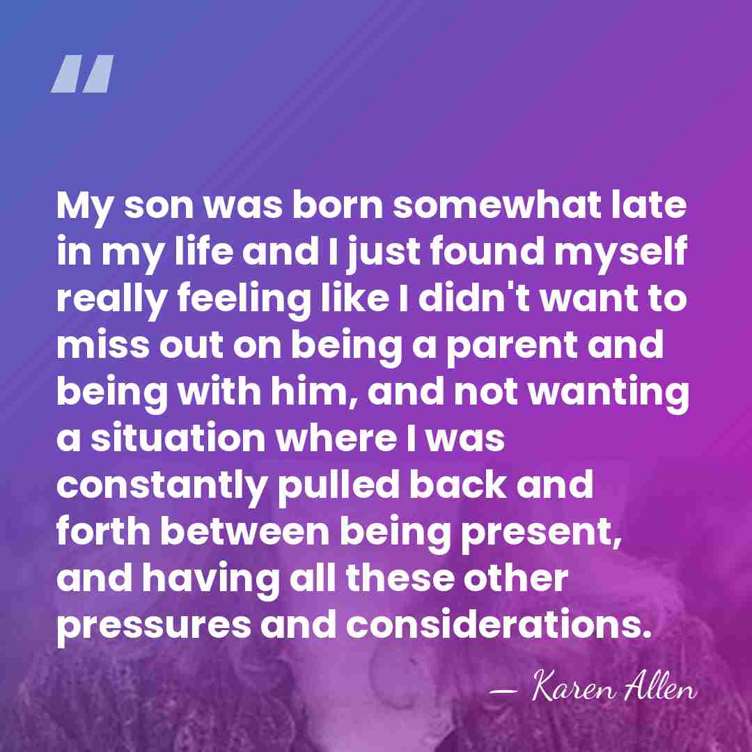 My son was born somewhat late in my life and I just&hellip; - Karen Allen