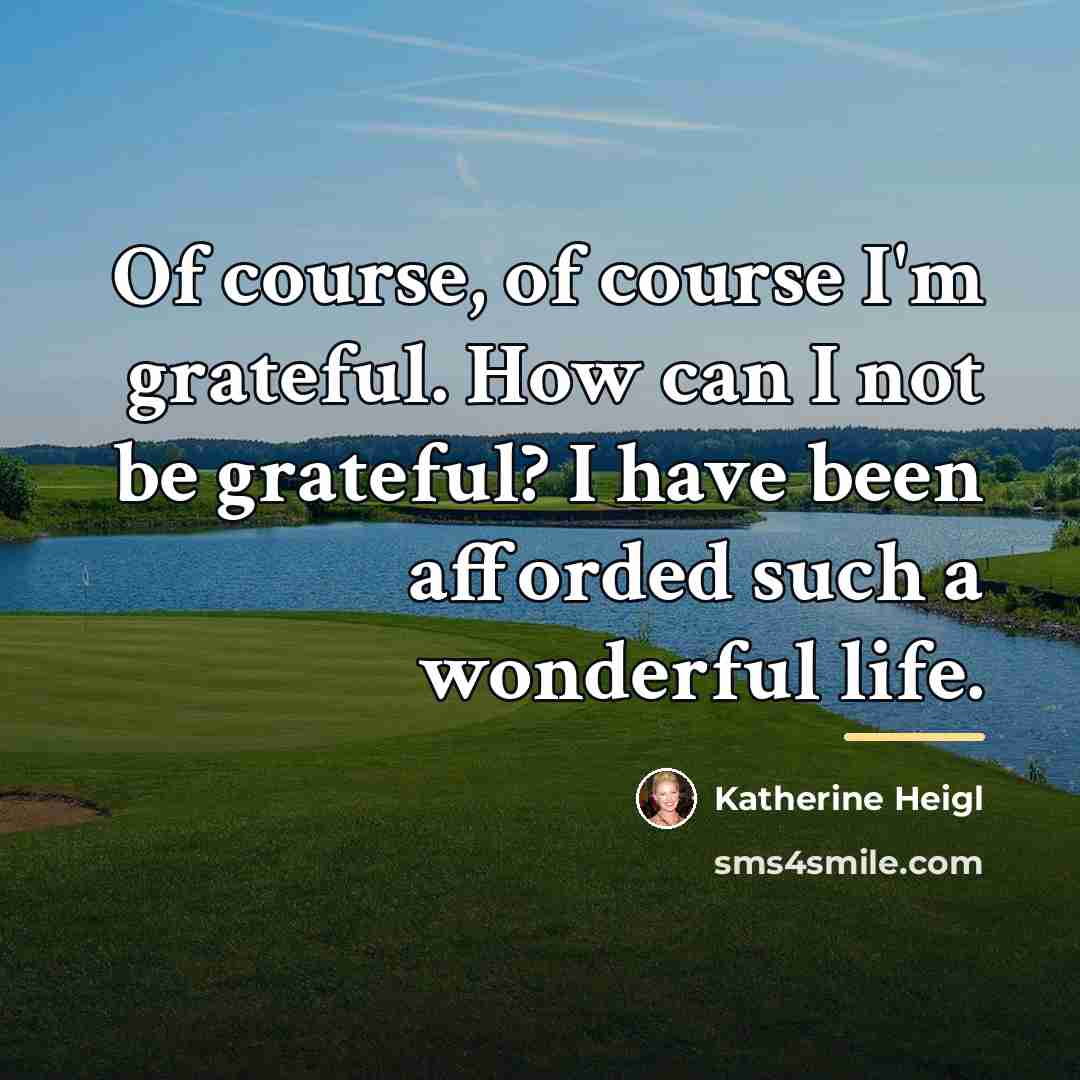 “Of course, of course I'm grateful. How can I not…” quote by Katherine Heigl