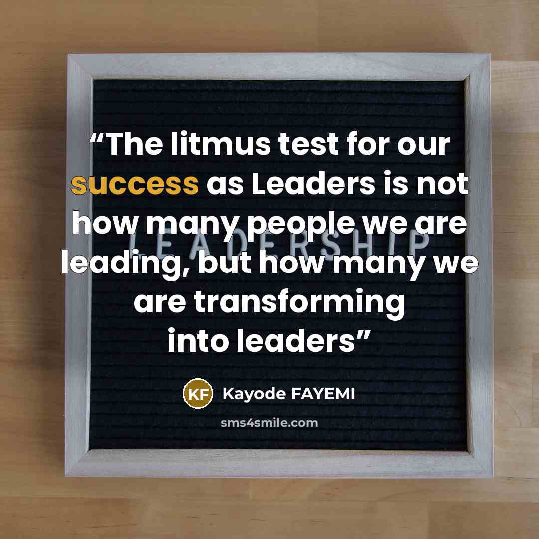 “The litmus test for our success as Leaders is not how many people we are leading, but how many we are transforming into leaders” quote by Kayode FAYEMI