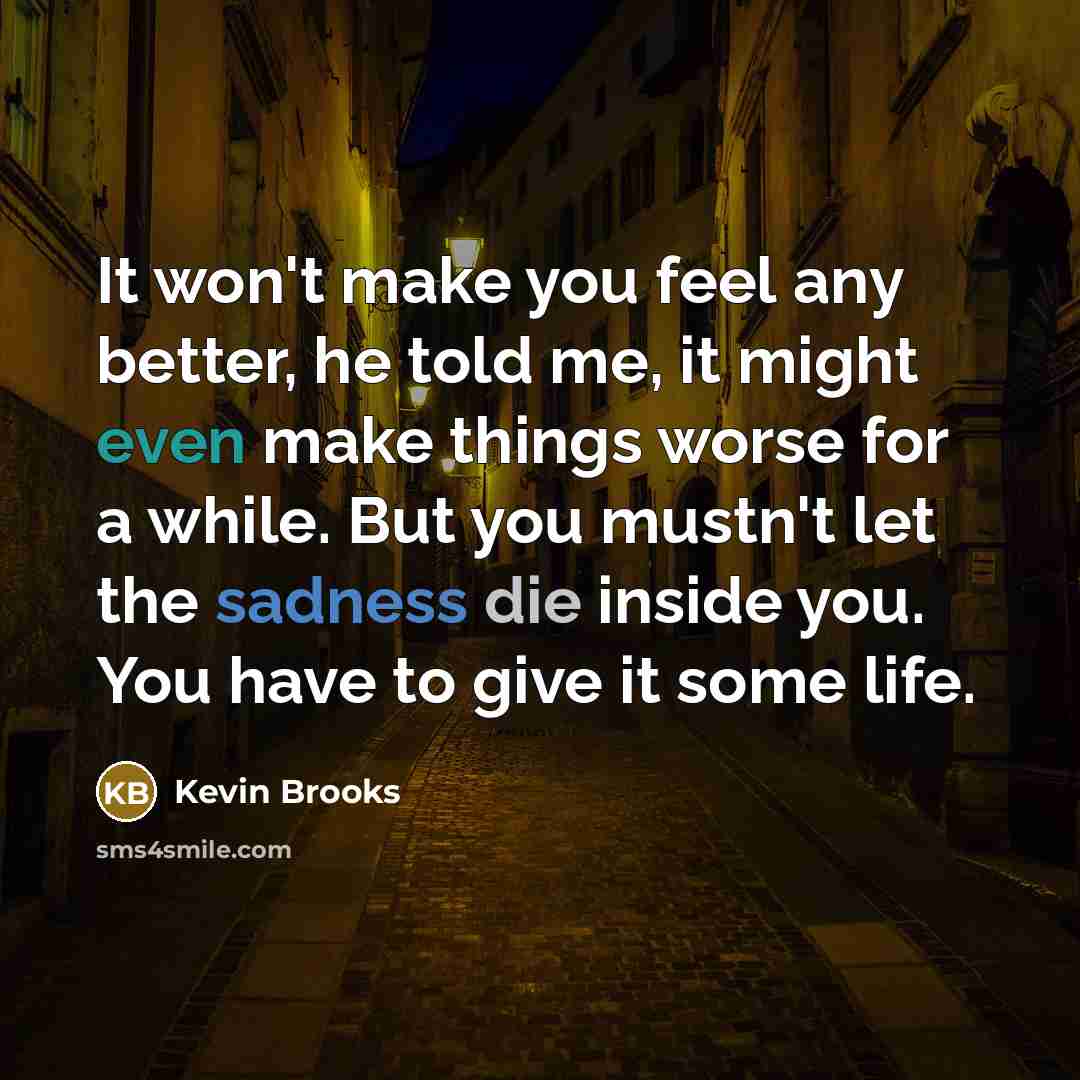 “It won't make you feel any better, he told me,…” quote by Kevin Brooks