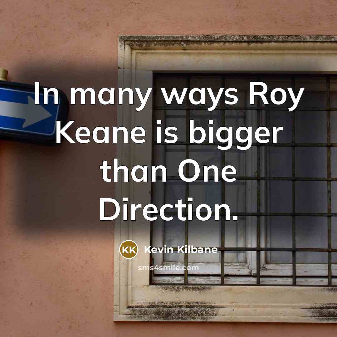 “In many ways Roy Keane is bigger than One Direction.…” quote by Kevin Kilbane