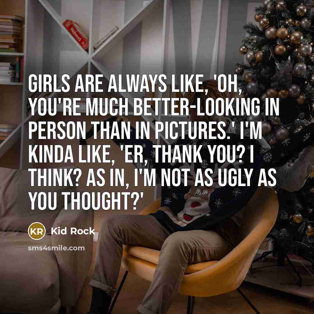 “Girls are always like, 'Oh, you're much better-looking in person…” quote by Kid Rock