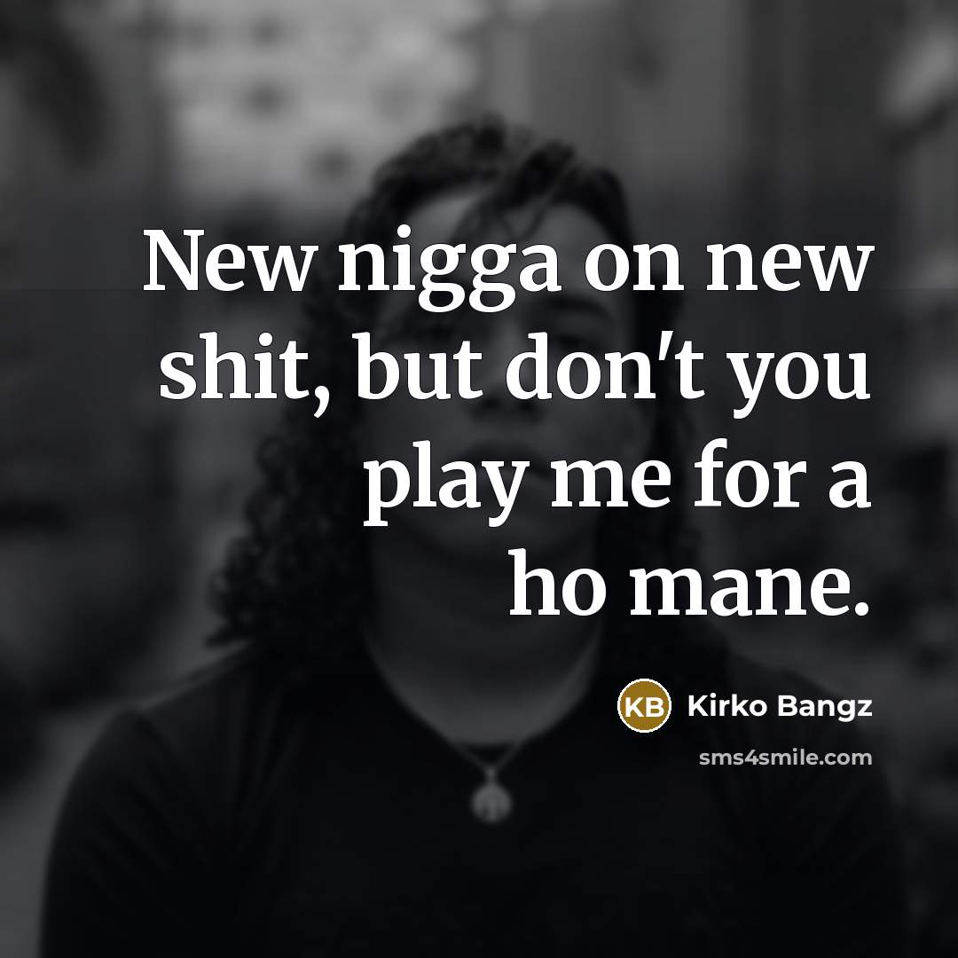 “New nigga on new shit, but don't you play me for a ho mane.” quote by Kirko Bangz