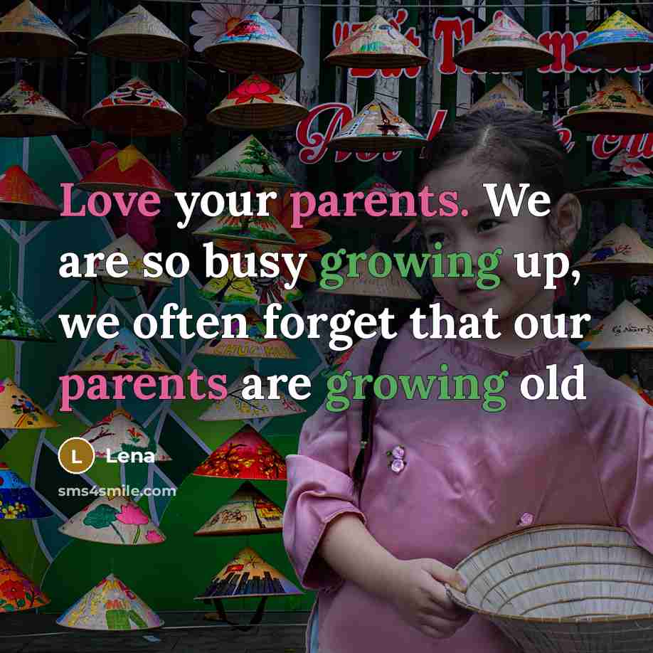 “Love your parents. We are so busy growing up, we often forget that our parents are growing old” quote by Lena