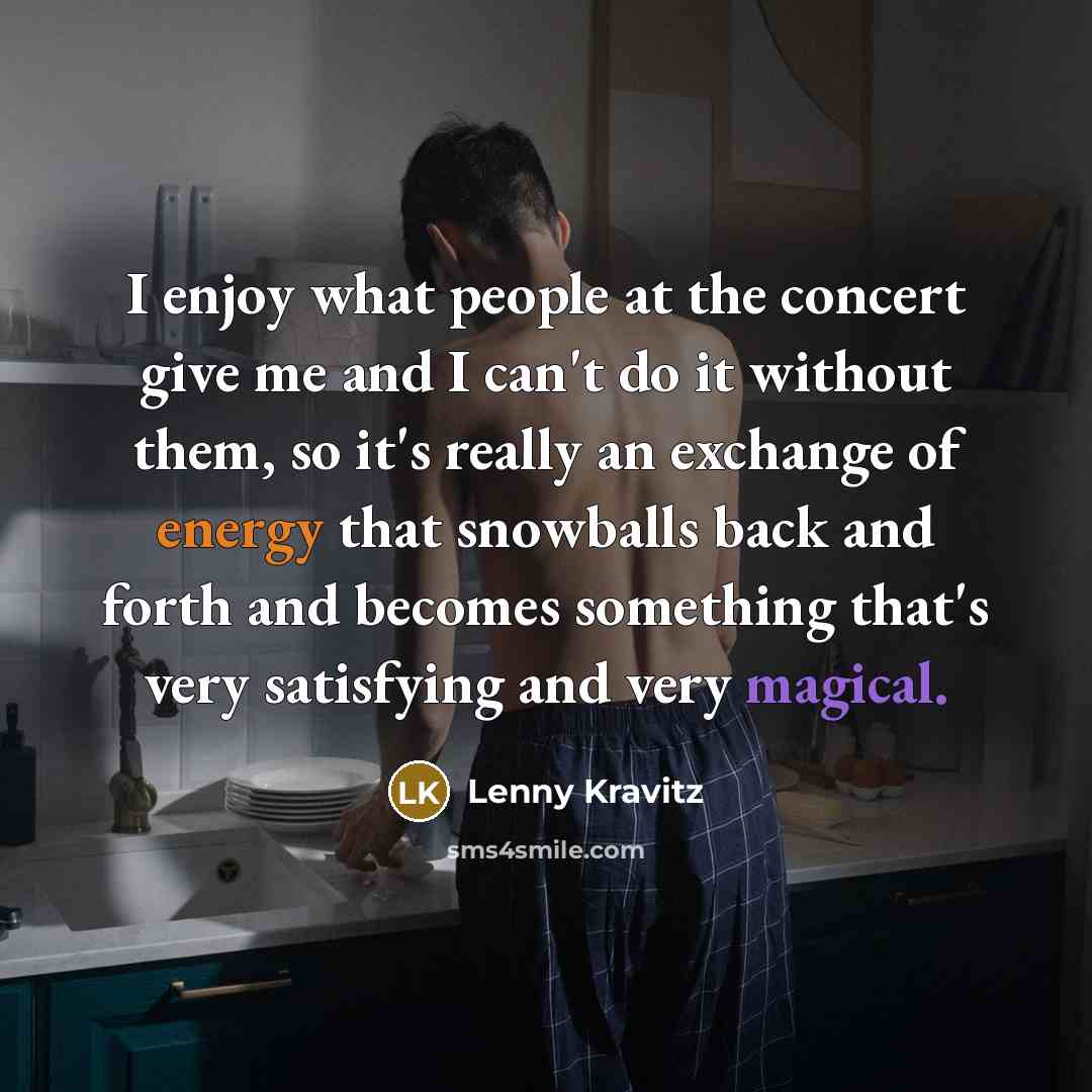 “I enjoy what people at the concert give me and…” quote by Lenny Kravitz
