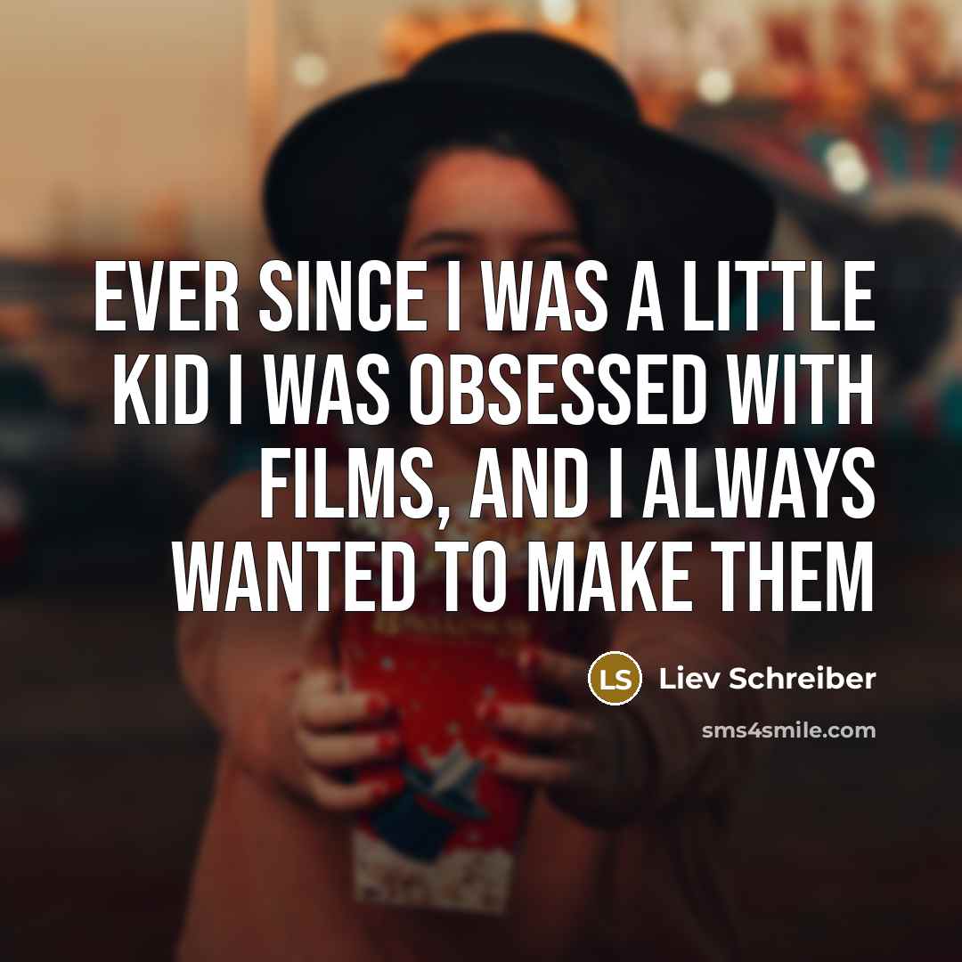 “Ever since I was a little kid I was obsessed…” quote by Liev Schreiber
