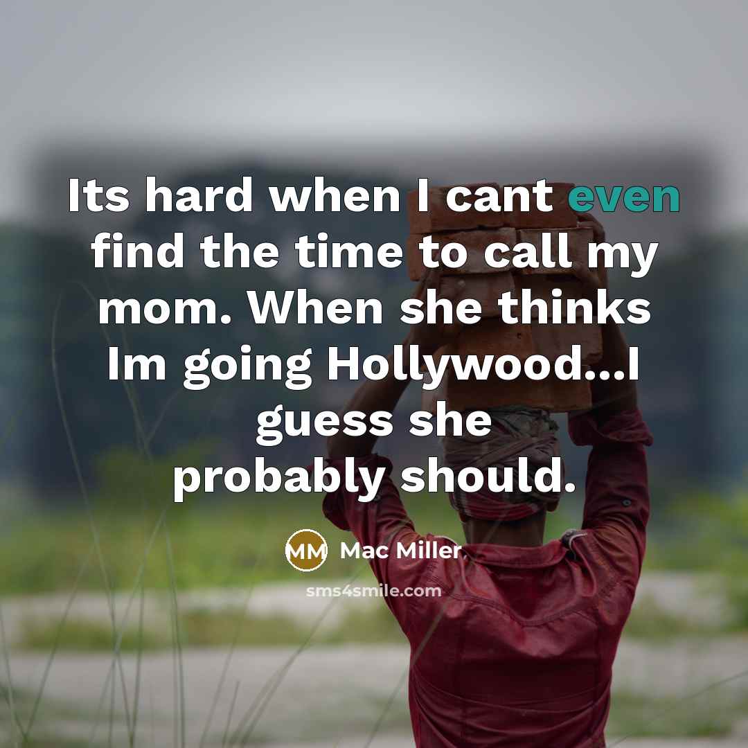 “Its hard when I cant even find the time to call my mom. When she thinks Im going Hollywood...I guess she probably should.” quote by Mac Miller