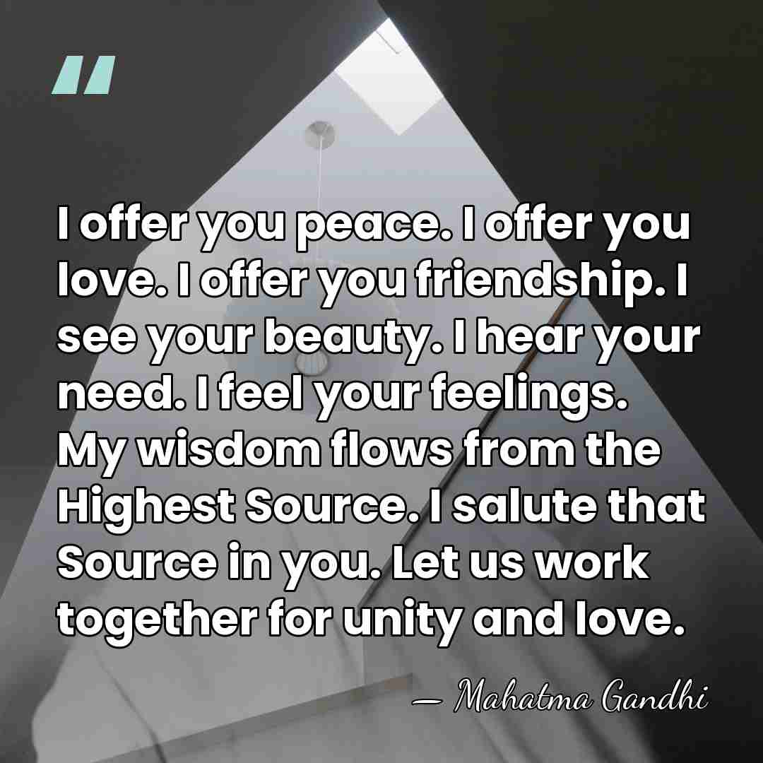 I offer you peace. I offer you love. I offer you friendship.&hellip; - Mahatma Gandhi