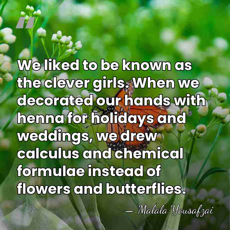 We liked to be known as the clever girls. When we decorated&hellip; - Malala Yousafzai
