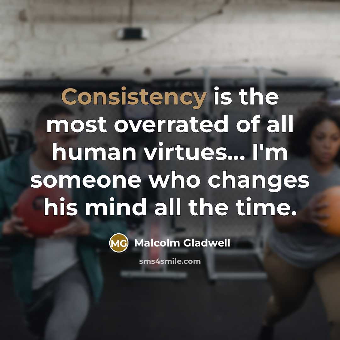 “Consistency is the most overrated of all human virtues... I'm…” quote by Malcolm Gladwell