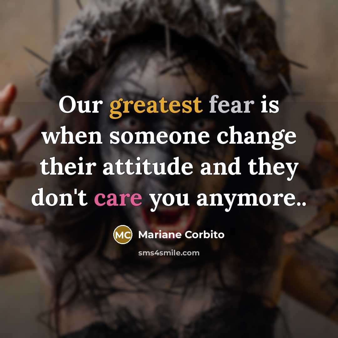 “Our greatest fear is when someone change their attitude and they don't care you anymore..” quote by Mariane Corbito