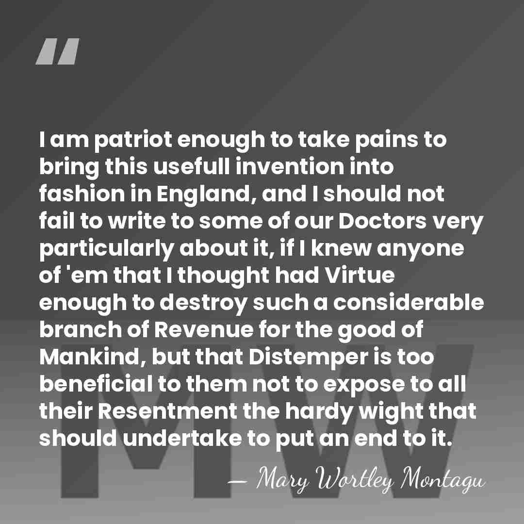 I am patriot enough to take pains to bring this usefull invention&hellip; - Mary Wortley Montagu