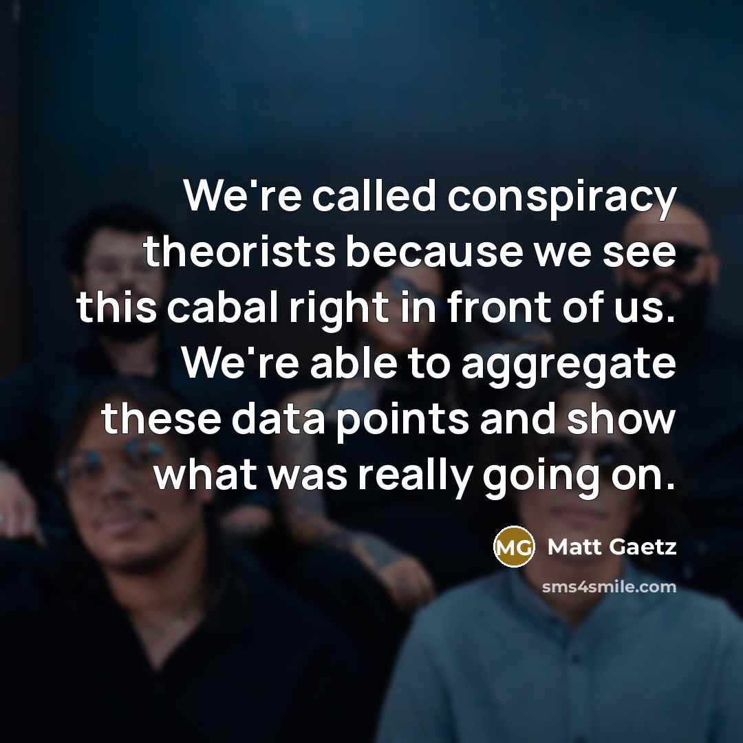 “We're called conspiracy theorists because we see this cabal right…” quote by Matt Gaetz